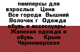 памперсы для взрослых › Цена ­ 900 - Все города, Вышний Волочек г. Одежда, обувь и аксессуары » Женская одежда и обувь   . Крым,Черноморское